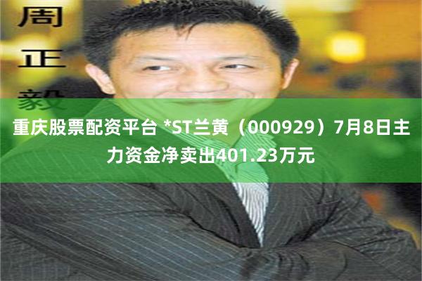 重庆股票配资平台 *ST兰黄（000929）7月8日主力资金净卖出401.23万元