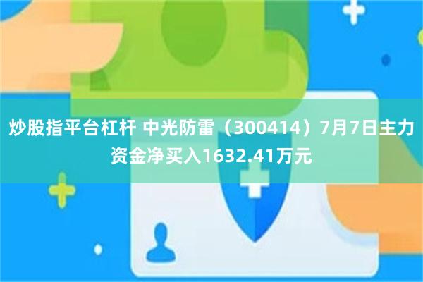 炒股指平台杠杆 中光防雷（300414）7月7日主力资金净买入1632.41万元