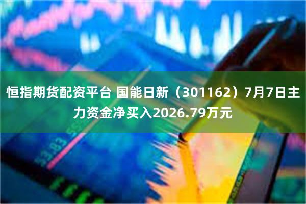 恒指期货配资平台 国能日新（301162）7月7日主力资金净买入2026.79万元