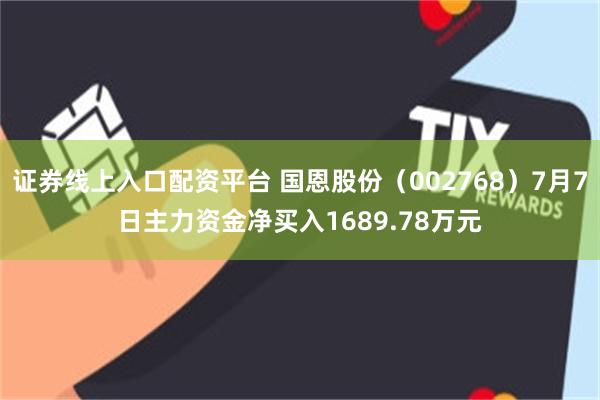证券线上入口配资平台 国恩股份（002768）7月7日主力资金净买入1689.78万元