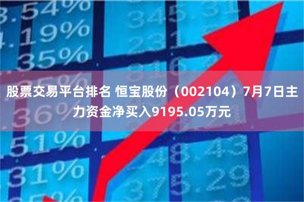 股票交易平台排名 恒宝股份（002104）7月7日主力资金净买入9195.05万元