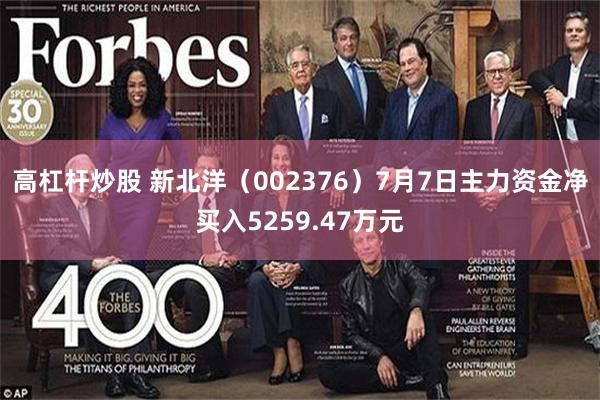 高杠杆炒股 新北洋（002376）7月7日主力资金净买入5259.47万元