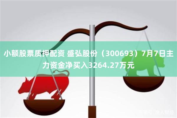 小额股票质押配资 盛弘股份（300693）7月7日主力资金净买入3264.27万元