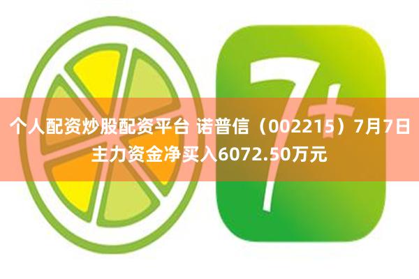 个人配资炒股配资平台 诺普信（002215）7月7日主力资金净买入6072.50万元