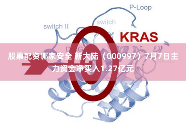 股票配资哪家安全 新大陆（000997）7月7日主力资金净买入1.27亿元