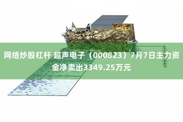 网络炒股杠杆 超声电子（000823）7月7日主力资金净卖出3349.25万元