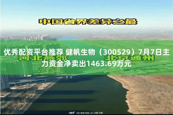 优秀配资平台推荐 健帆生物（300529）7月7日主力资金净卖出1463.69万元