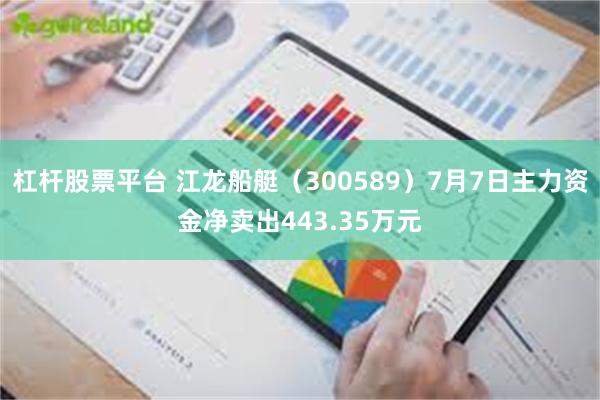 杠杆股票平台 江龙船艇(300589)7月7日主力资金净卖出443.35万元
