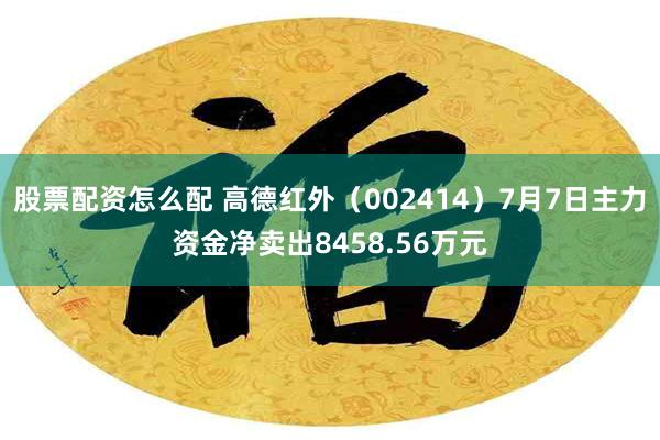 股票配资怎么配 高德红外(002414)7月7日主力资金净卖出8458.56万元
