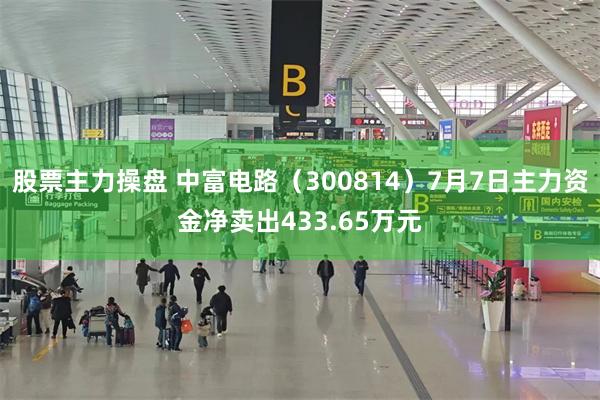 股票主力操盘 中富电路（300814）7月7日主力资金净卖出433.65万元