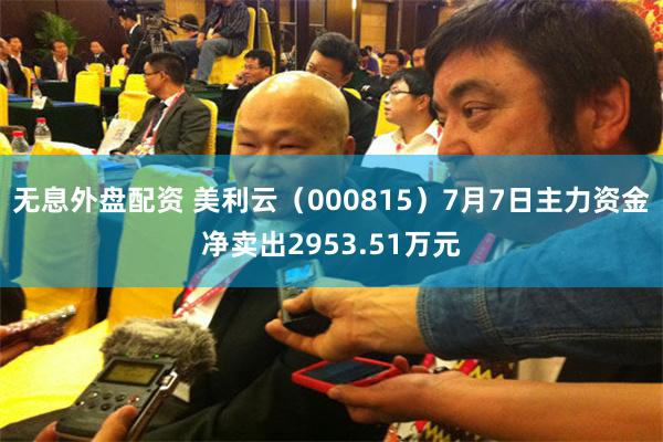 无息外盘配资 美利云（000815）7月7日主力资金净卖出2953.51万元