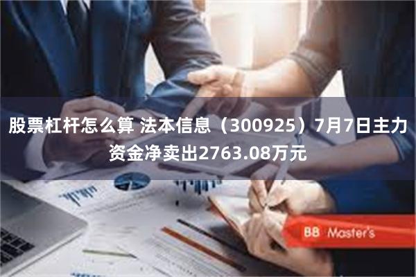 股票杠杆怎么算 法本信息（300925）7月7日主力资金净卖出2763.08万元