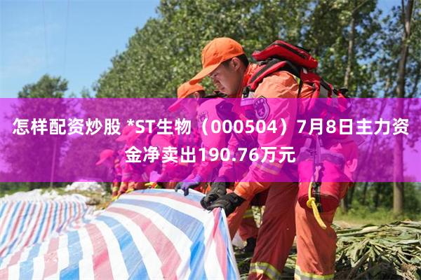 怎样配资炒股 *ST生物（000504）7月8日主力资金净卖出190.76万元