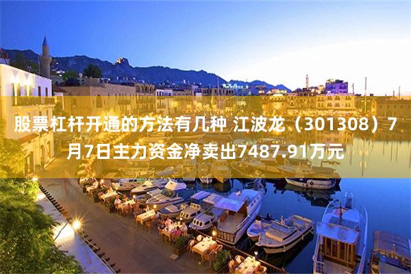 股票杠杆开通的方法有几种 江波龙（301308）7月7日主力资金净卖出7487.91万元