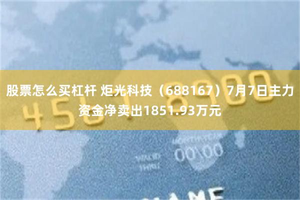 股票怎么买杠杆 炬光科技（688167）7月7日主力资金净卖出1851.93万元