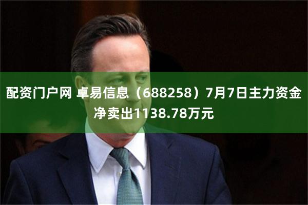 配资门户网 卓易信息（688258）7月7日主力资金净卖出1138.78万元