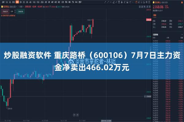 炒股融资软件 重庆路桥（600106）7月7日主力资金净卖出466.02万元