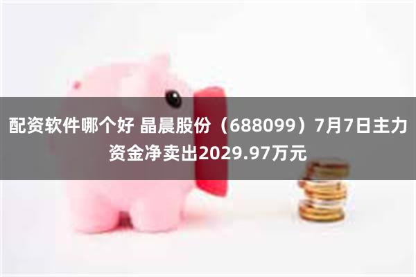 配资软件哪个好 晶晨股份（688099）7月7日主力资金净卖出2029.97万元