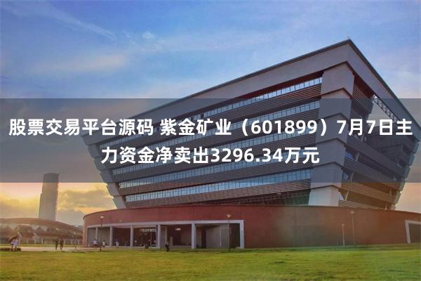 股票交易平台源码 紫金矿业（601899）7月7日主力资金净卖出3296.34万元