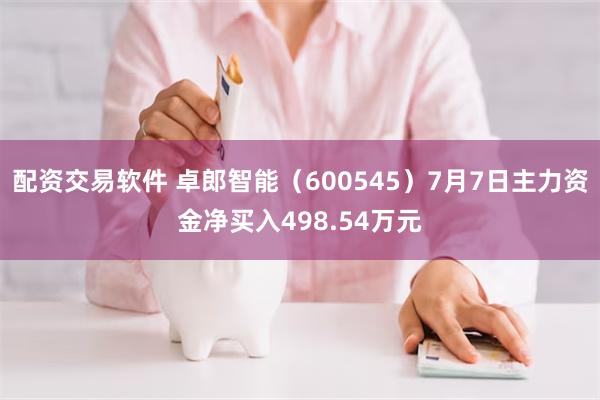 配资交易软件 卓郎智能（600545）7月7日主力资金净买入498.54万元