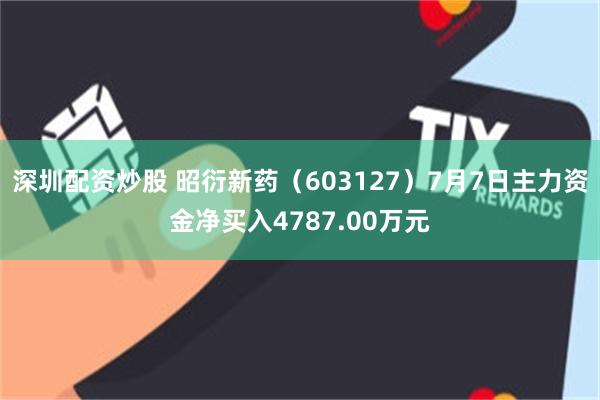 深圳配资炒股 昭衍新药(603127)7月7日主力资金净买入4787.00万元