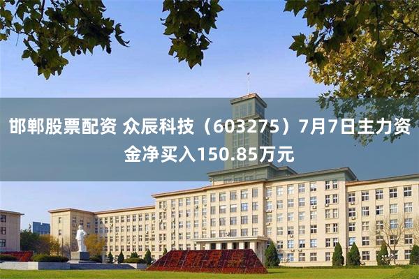 邯郸股票配资 众辰科技（603275）7月7日主力资金净买入150.85万元