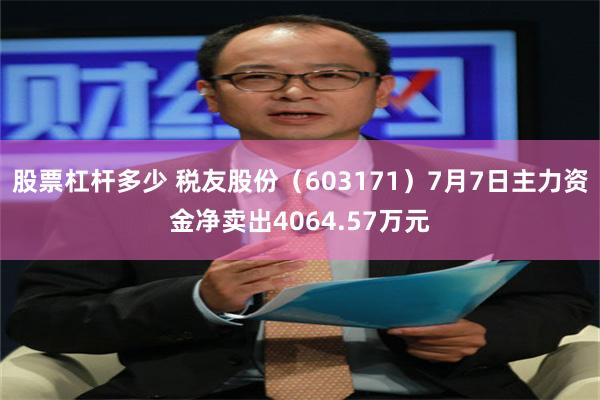 股票杠杆多少 税友股份（603171）7月7日主力资金净卖出4064.57万元