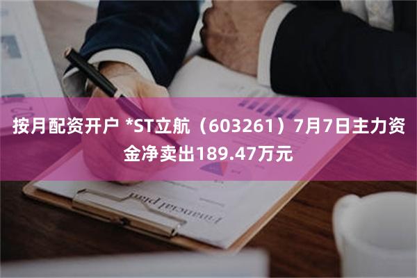 按月配资开户 *ST立航（603261）7月7日主力资金净卖出189.47万元