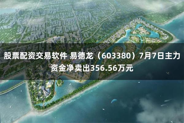 股票配资交易软件 易德龙（603380）7月7日主力资金净卖出356.56万元