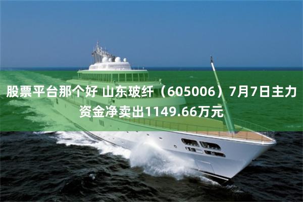 股票平台那个好 山东玻纤（605006）7月7日主力资金净卖出1149.66万元