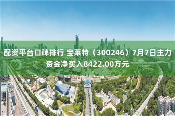 配资平台口碑排行 宝莱特（300246）7月7日主力资金净买入8422.00万元