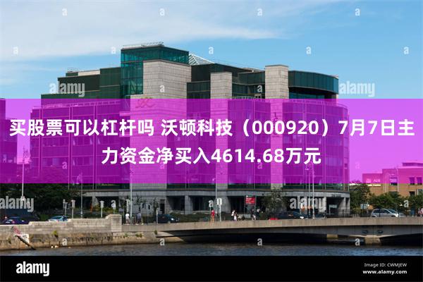 买股票可以杠杆吗 沃顿科技（000920）7月7日主力资金净买入4614.68万元