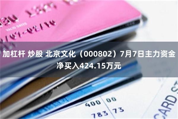 加杠杆 炒股 北京文化（000802）7月7日主力资金净买入424.15万元