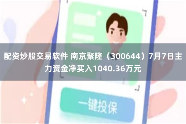 配资炒股交易软件 南京聚隆（300644）7月7日主力资金净买入1040.36万元