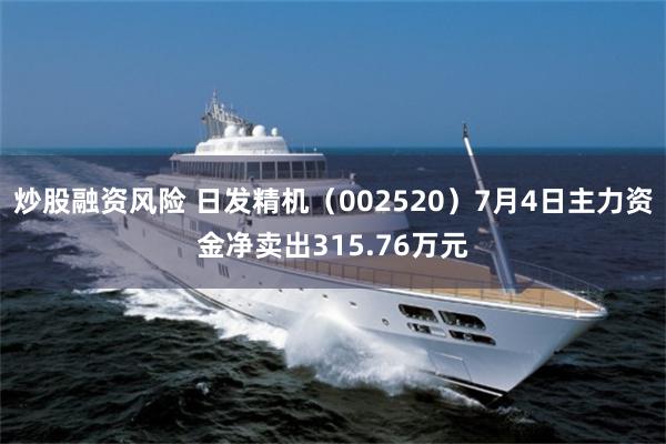 炒股融资风险 日发精机（002520）7月4日主力资金净卖出315.76万元