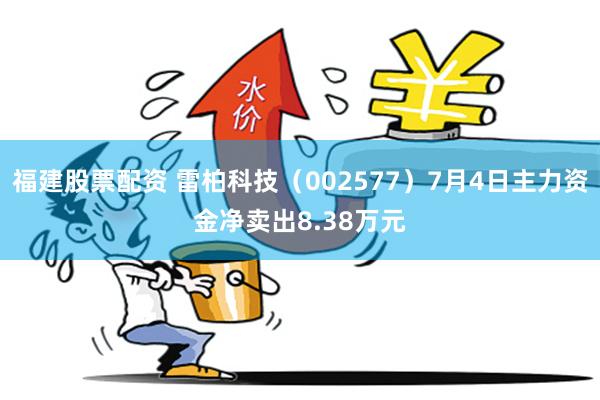 福建股票配资 雷柏科技（002577）7月4日主力资金净卖出8.38万元