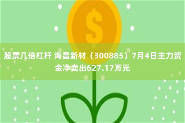 股票几倍杠杆 海昌新材（300885）7月4日主力资金净卖出627.17万元