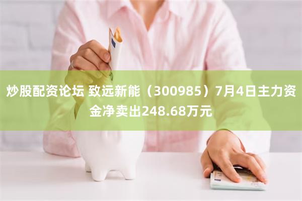 炒股配资论坛 致远新能（300985）7月4日主力资金净卖出248.68万元