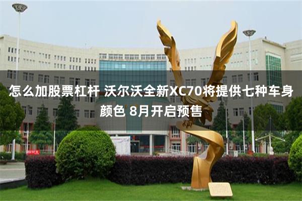 怎么加股票杠杆 沃尔沃全新XC70将提供七种车身颜色 8月开启预售