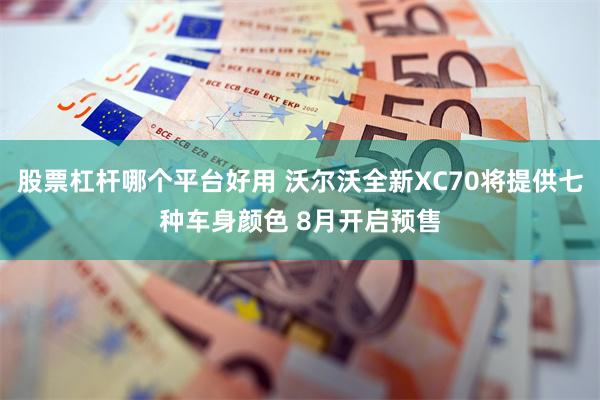 股票杠杆哪个平台好用 沃尔沃全新XC70将提供七种车身颜色 8月开启预售