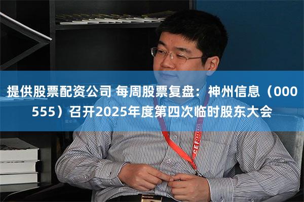 提供股票配资公司 每周股票复盘：神州信息（000555）召开2025年度第四次临时股东大会
