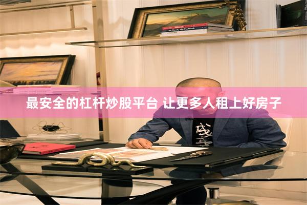 最安全的杠杆炒股平台 让更多人租上好房子