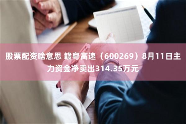 股票配资啥意思 赣粤高速（600269）8月11日主力资金净卖出314.35万元