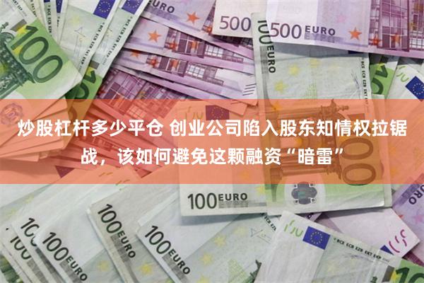 炒股杠杆多少平仓 创业公司陷入股东知情权拉锯战，该如何避免这颗融资“暗雷”