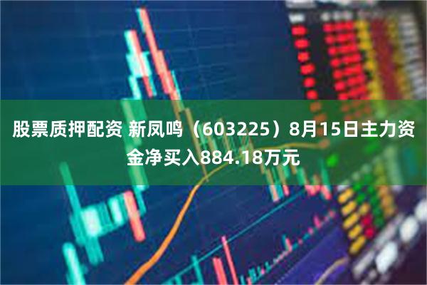 股票质押配资 新凤鸣（603225）8月15日主力资金净买入884.18万元