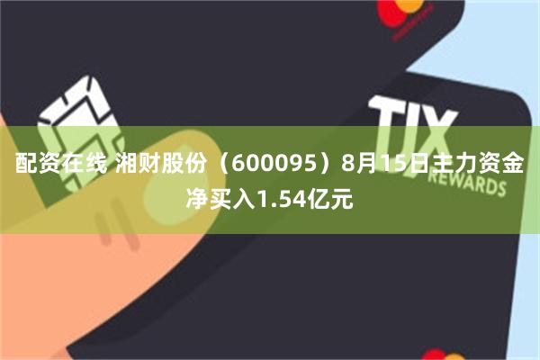 配资在线 湘财股份（600095）8月15日主力资金净买入1.54亿元