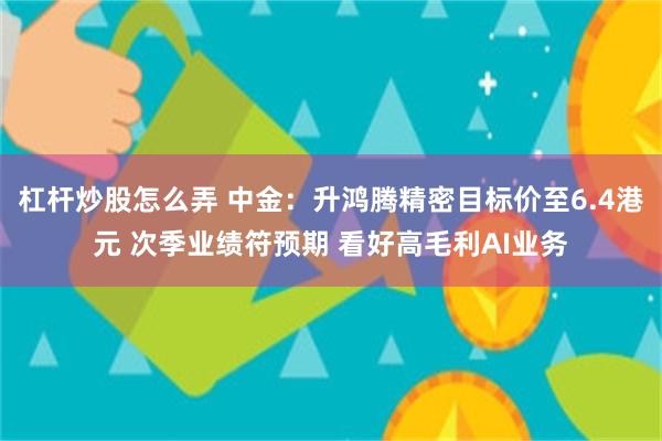 杠杆炒股怎么弄 中金：升鸿腾精密目标价至6.4港元 次季业绩符预期 看好高毛利AI业务