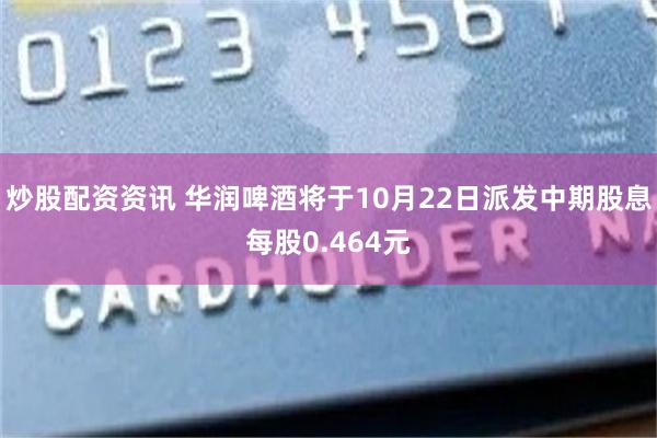炒股配资资讯 华润啤酒将于10月22日派发中期股息每股0.464元