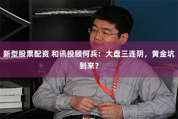 新型股票配资 和讯投顾何兵：大盘三连阴，黄金坑到来？