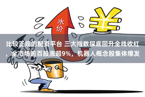 比较正规的配资平台 三大指数探底回升全线收红，全市场逾百股涨超9%，机器人概念股集体爆发
